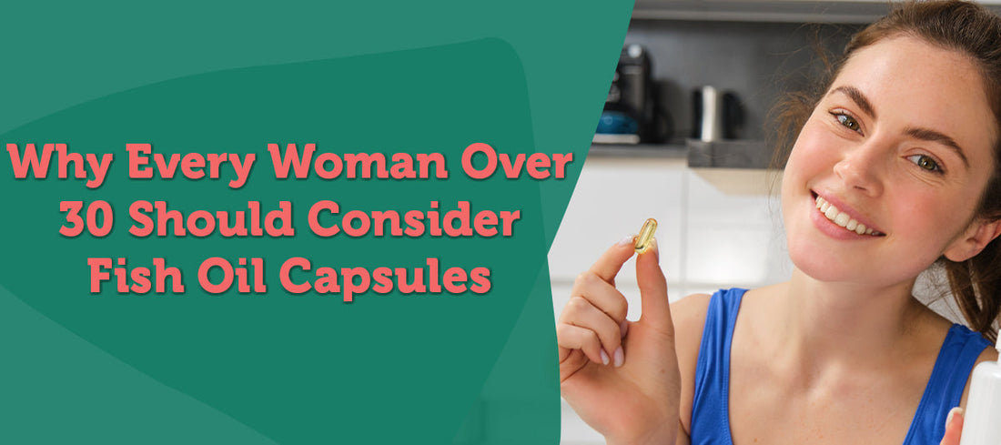 Why Every Woman Over 30 Should Consider Fish Oil Capsules?