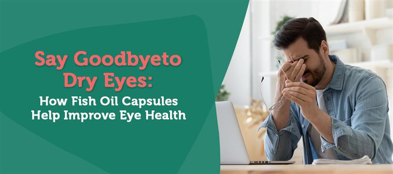 Say Goodbye to Dry Eyes: How Fish Oil Capsules Help Improve Eye Health