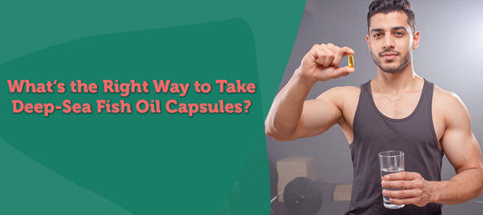 What’s the Right Way to Take Deep-Sea Fish Oil Capsules?