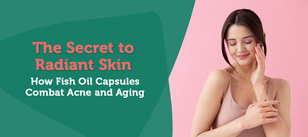 The Secret to Radiant Skin: How Fish Oil Capsules Combat Acne and Aging
