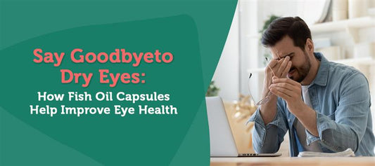 Say Goodbye to Dry Eyes: How Fish Oil Capsules Help Improve Eye Health